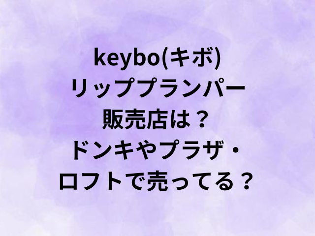 keybo(キボ)リッププランパー販売店は？ドンキやプラザ・ロフトで売ってる？