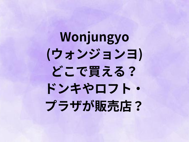 Wonjungyo(ウォンジョンヨ)どこで買える？ドンキやロフト・プラザが販売店？