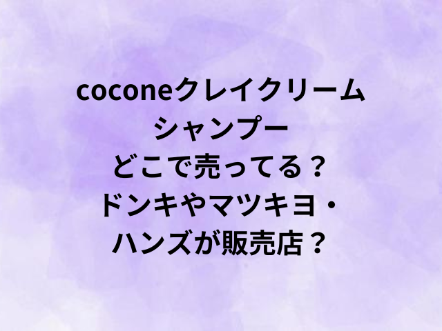 cocone（ココネ）クレイクリームシャンプーどこで売ってる？ドンキやマツキヨ・ハンズが販売店？