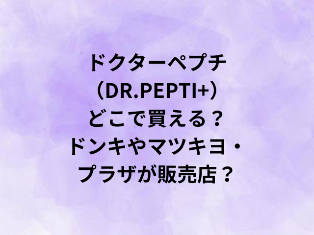 ドクターペプチ（DR.PEPTI+）どこで買える？ドンキやマツキヨ・プラザが販売店？