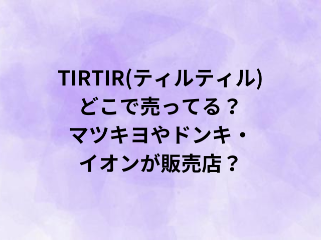 TIRTIR(ティルティル)どこで売ってる？マツキヨやドンキ・イオンが販売店？